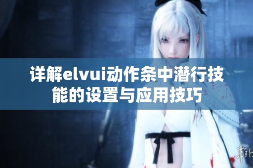 详解elvui动作条中潜行技能的设置与应用技巧