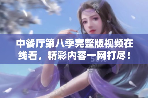 中餐厅第八季完整版视频在线看，精彩内容一网打尽！