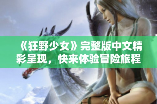 《狂野少女》完整版中文精彩呈现，快来体验冒险旅程！
