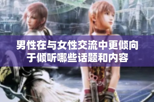 男性在与女性交流中更倾向于倾听哪些话题和内容