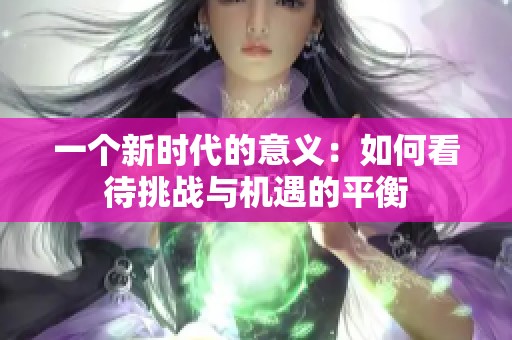 一个新时代的意义：如何看待挑战与机遇的平衡