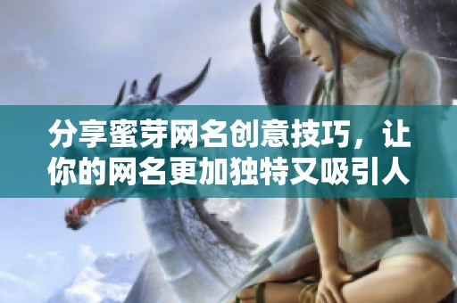 分享蜜芽网名创意技巧，让你的网名更加独特又吸引人
