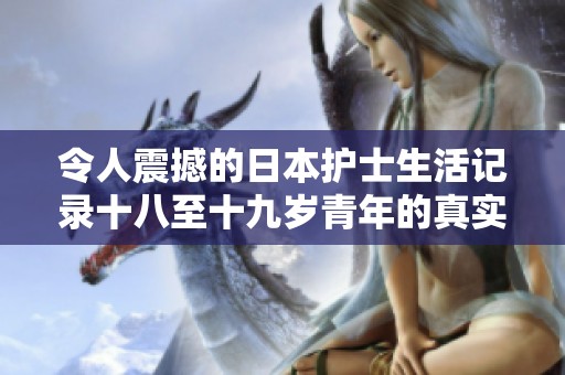 令人震撼的日本护士生活记录十八至十九岁青年的真实故事