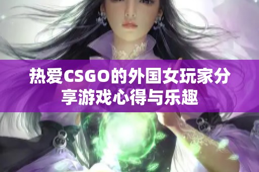 热爱CSGO的外国女玩家分享游戏心得与乐趣