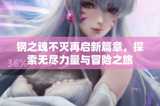 钢之魂不灭再启新篇章，探索无尽力量与冒险之旅