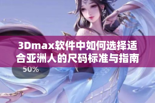 3Dmax软件中如何选择适合亚洲人的尺码标准与指南