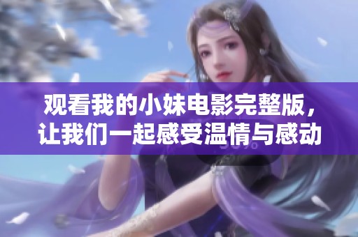 观看我的小妹电影完整版，让我们一起感受温情与感动的故事