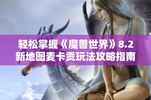 轻松掌握《魔兽世界》8.2新地图麦卡贡玩法攻略指南