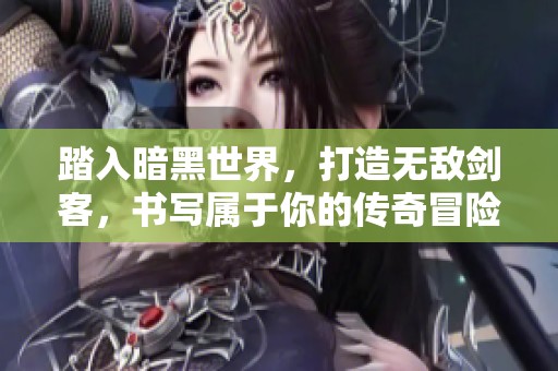 踏入暗黑世界，打造无敌剑客，书写属于你的传奇冒险之旅