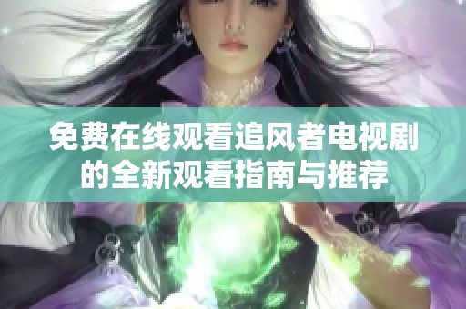 免费在线观看追风者电视剧的全新观看指南与推荐