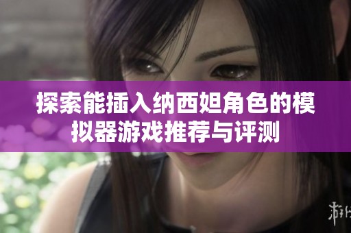 探索能插入纳西妲角色的模拟器游戏推荐与评测