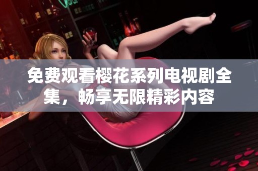 免费观看樱花系列电视剧全集，畅享无限精彩内容