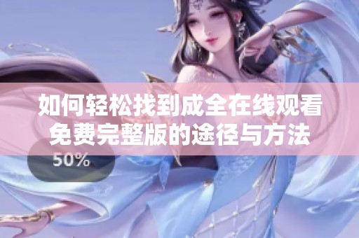 如何轻松找到成全在线观看免费完整版的途径与方法