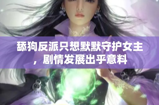 舔狗反派只想默默守护女主，剧情发展出乎意料