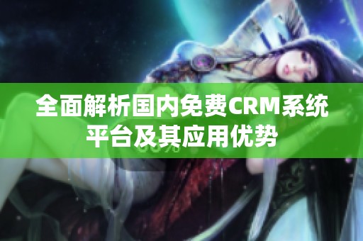 全面解析国内免费CRM系统平台及其应用优势