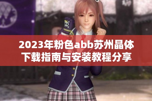 2023年粉色abb苏州晶体下载指南与安装教程分享