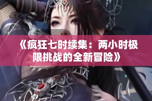 《疯狂七时续集：两小时极限挑战的全新冒险》