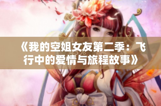 《我的空姐女友第二季：飞行中的爱情与旅程故事》