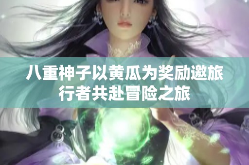 八重神子以黄瓜为奖励邀旅行者共赴冒险之旅