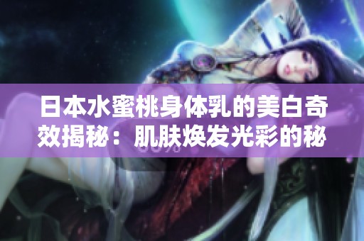 日本水蜜桃身体乳的美白奇效揭秘：肌肤焕发光彩的秘密