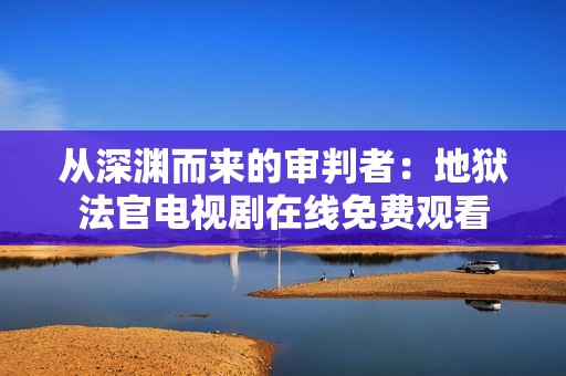 从深渊而来的审判者：地狱法官电视剧在线免费观看