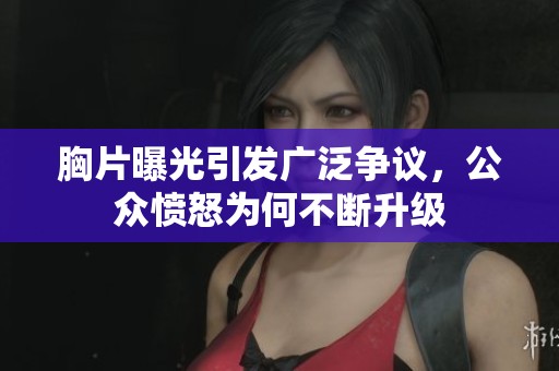 胸片曝光引发广泛争议，公众愤怒为何不断升级