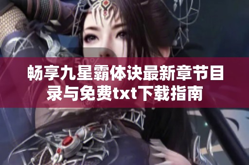 畅享九星霸体诀最新章节目录与免费txt下载指南