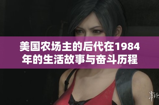美国农场主的后代在1984年的生活故事与奋斗历程
