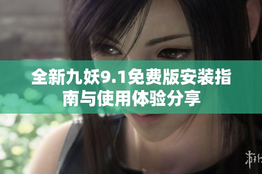 全新九妖9.1免费版安装指南与使用体验分享