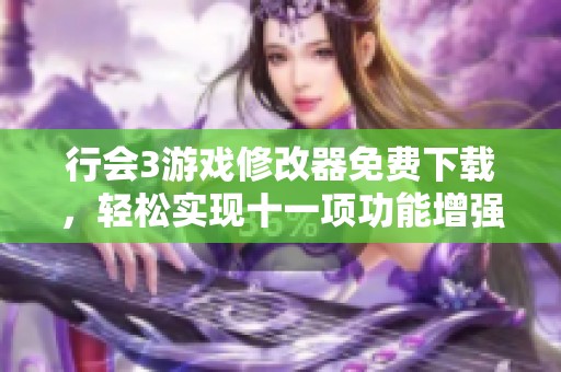 行会3游戏修改器免费下载，轻松实现十一项功能增强