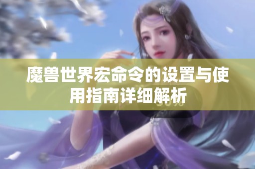 魔兽世界宏命令的设置与使用指南详细解析