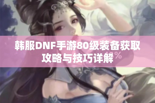 韩服DNF手游80级装备获取攻略与技巧详解