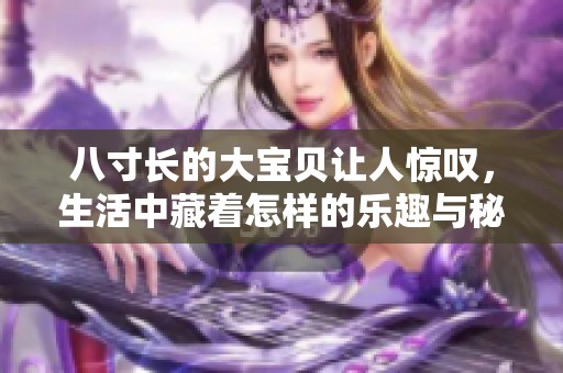八寸长的大宝贝让人惊叹，生活中藏着怎样的乐趣与秘密