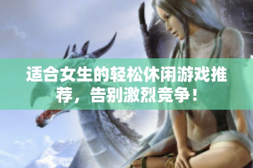 适合女生的轻松休闲游戏推荐，告别激烈竞争！