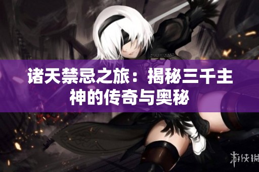 诸天禁忌之旅：揭秘三千主神的传奇与奥秘