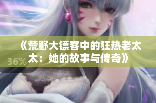 《荒野大镖客中的狂热老太太：她的故事与传奇》