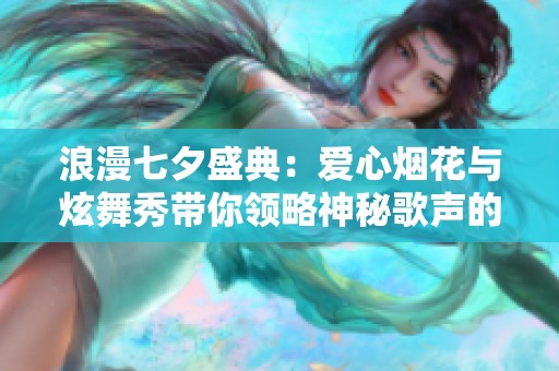 浪漫七夕盛典：爱心烟花与炫舞秀带你领略神秘歌声的魅力
