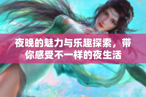 夜晚的魅力与乐趣探索，带你感受不一样的夜生活