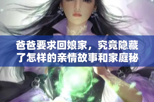 爸爸要求回娘家，究竟隐藏了怎样的亲情故事和家庭秘密