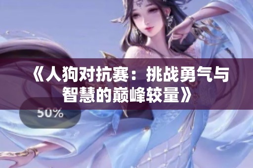 《人狗对抗赛：挑战勇气与智慧的巅峰较量》