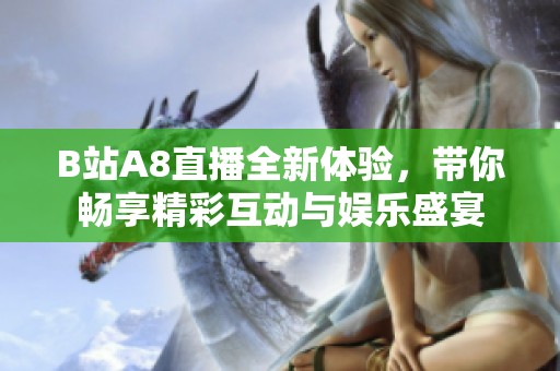 B站A8直播全新体验，带你畅享精彩互动与娱乐盛宴