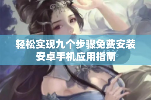 轻松实现九个步骤免费安装安卓手机应用指南