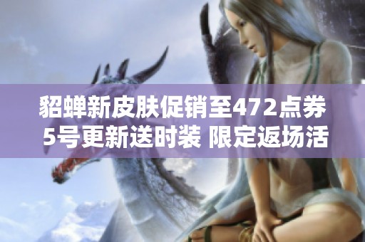 貂蝉新皮肤促销至472点券 5号更新送时装 限定返场活动来袭
