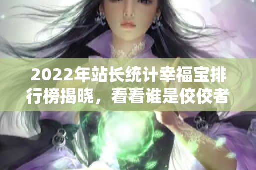 2022年站长统计幸福宝排行榜揭晓，看看谁是佼佼者