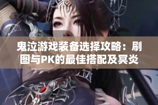 鬼泣游戏装备选择攻略：刷图与PK的最佳搭配及冥炎之卡洛技巧分享