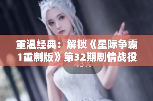 重温经典：解锁《星际争霸1重制版》第32期剧情战役模式精髓