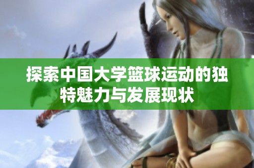 探索中国大学篮球运动的独特魅力与发展现状