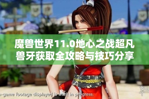 魔兽世界11.0地心之战超凡兽牙获取全攻略与技巧分享
