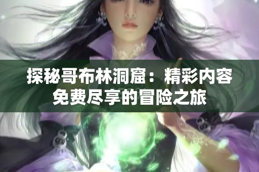 探秘哥布林洞窟：精彩内容免费尽享的冒险之旅