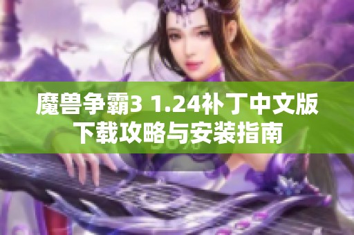 魔兽争霸3 1.24补丁中文版下载攻略与安装指南